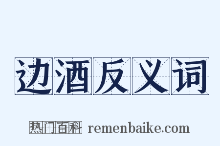 边酒反义词是什么意思的图片